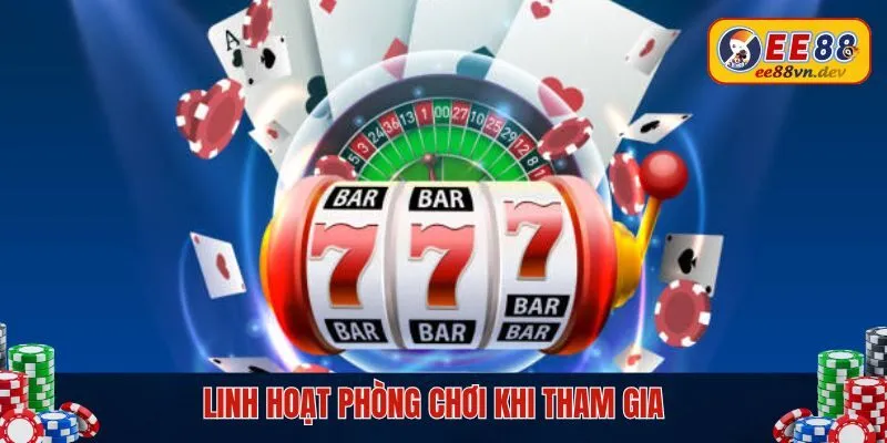 Linh hoạt phòng chơi khi tham gia